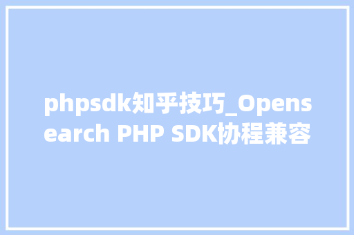 phpsdk知乎技巧_Opensearch PHP SDK协程兼容改造