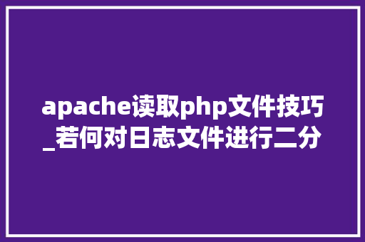 apache读取php文件技巧_若何对日志文件进行二分查找二分查找对象timecat介绍
