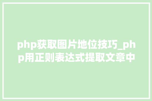 php获取图片地位技巧_php用正则表达式提取文章中的图片地址用于文章列表中显示