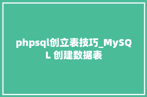 phpsql创立表技巧_MySQL 创建数据表