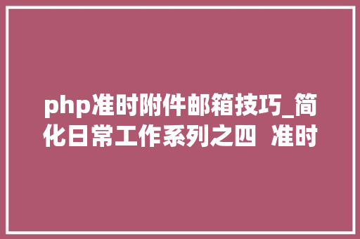 php准时附件邮箱技巧_简化日常工作系列之四  准时发送带附件的工作申报请示邮件