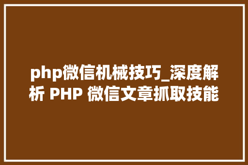 php微信机械技巧_深度解析 PHP 微信文章抓取技能高效获守信息的计策对象