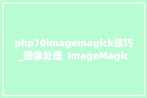 php70imagemagick技巧_图像处理  ImageMagick 简单介绍与案例
