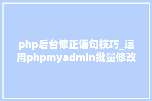 php后台修正语句技巧_运用phpmyadmin批量修改WordPress等博客文章信息