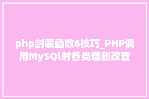 php封装函数6技巧_PHP调用MySQl时各类增删改查封装函数拜别繁琐