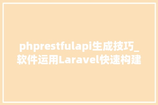 phprestfulapi生成技巧_软件运用Laravel快速构建RESTful风格的API