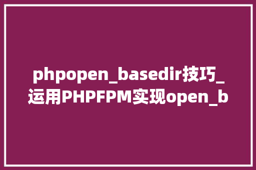 phpopen_basedir技巧_运用PHPFPM实现open_basedir绕过