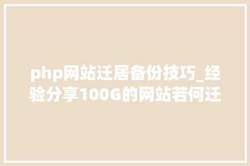php网站迁居备份技巧_经验分享100G的网站若何迁移到新的Linux做事器网站迁居