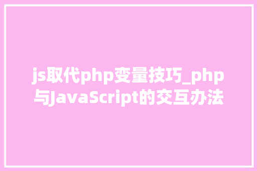 js取代php变量技巧_php与JavaScript的交互办法