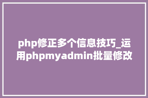 php修正多个信息技巧_运用phpmyadmin批量修改WordPress等博客文章信息