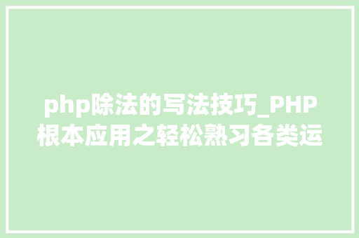 php除法的写法技巧_PHP根本应用之轻松熟习各类运算符运用就这么简单