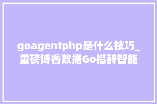 goagentphp是什么技巧_重磅博睿数据Go措辞智能探针技能GoAgent国内首发