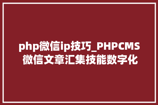 php微信ip技巧_PHPCMS 微信文章汇集技能数字化世代的资讯探险之旅