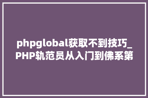 phpglobal获取不到技巧_PHP轨范员从入门到佛系第四弹PHP变量