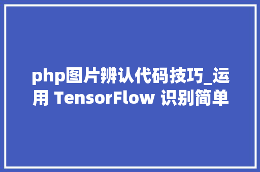 php图片辨认代码技巧_运用 TensorFlow 识别简单图像验证码