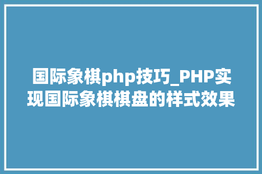 国际象棋php技巧_PHP实现国际象棋棋盘的样式效果代码示例