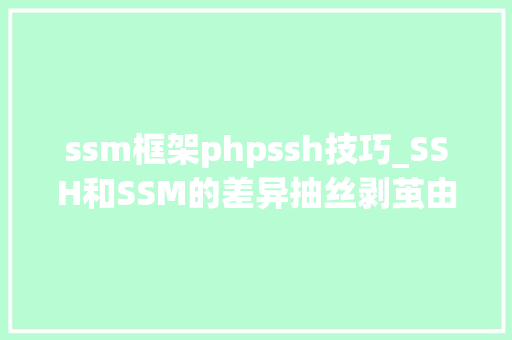 ssm框架phpssh技巧_SSH和SSM的差异抽丝剥茧由内到外给你讲清楚