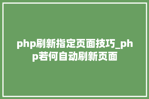 php刷新指定页面技巧_php若何自动刷新页面