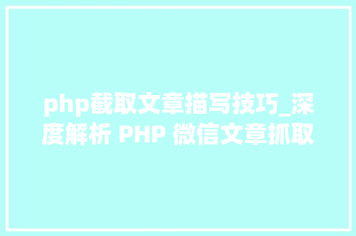 php截取文章描写技巧_深度解析 PHP 微信文章抓取技能高效获守信息的计策对象
