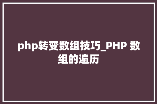 php转变数组技巧_PHP 数组的遍历