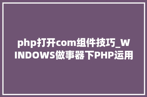php打开com组件技巧_WINDOWS做事器下PHP运用COM组件将PPT生成图片