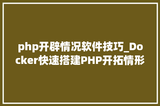 php开辟情况软件技巧_Docker快速搭建PHP开拓情形具体教程