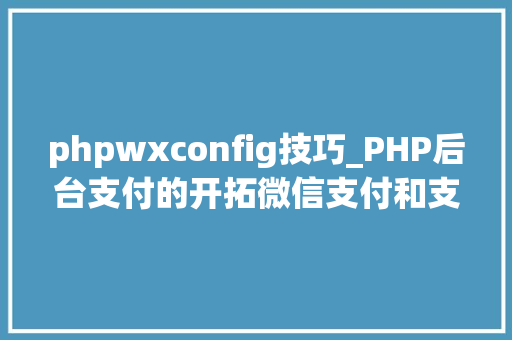 phpwxconfig技巧_PHP后台支付的开拓微信支付和支付宝支付