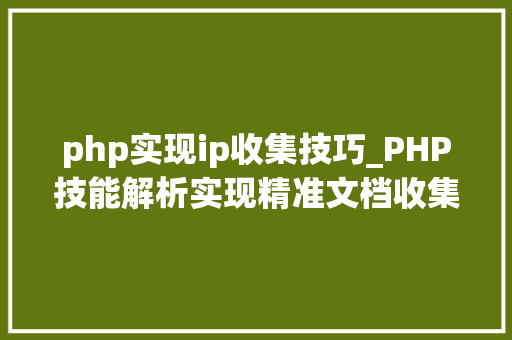 php实现ip收集技巧_PHP技能解析实现精准文档收集的策略与实践