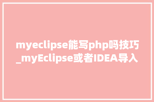 myeclipse能写php吗技巧_myEclipse或者IDEA导入maven项目