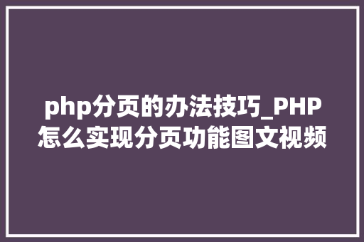 php分页的办法技巧_PHP怎么实现分页功能图文视频教程