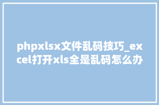 phpxlsx文件乱码技巧_excel打开xls全是乱码怎么办