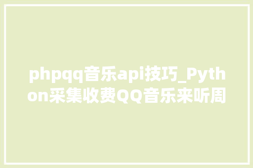 phpqq音乐api技巧_Python采集收费QQ音乐来听周董的说好不哭省3块不喷鼻香吗