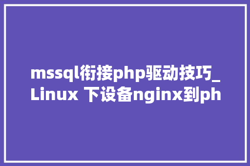 mssql衔接php驱动技巧_Linux 下设备nginx到php的连接