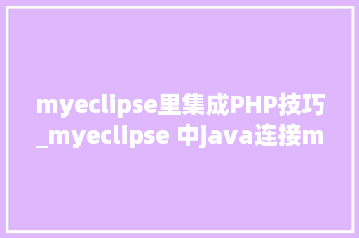 myeclipse里集成PHP技巧_myeclipse 中java连接mysql查询测试