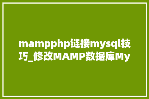 mampphp链接mysql技巧_修改MAMP数据库MySQL设备密码和端口并运用Navicat连接