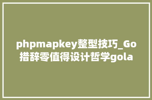 phpmapkey整型技巧_Go措辞零值得设计哲学golang