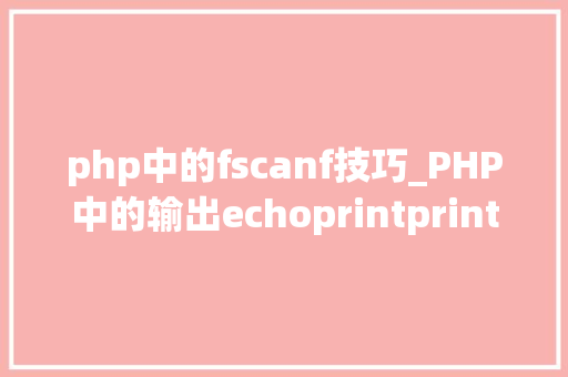 php中的fscanf技巧_PHP中的输出echoprintprintfsprintfprint_r和var_dump