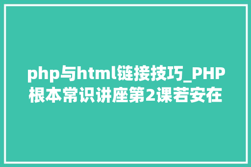 php与html链接技巧_PHP根本常识讲座第2课若安在HTML页面中嵌入PHP代码