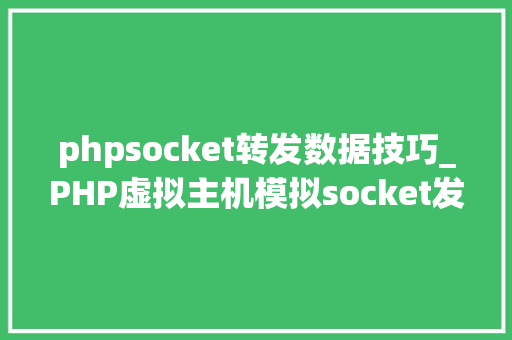 phpsocket转发数据技巧_PHP虚拟主机模拟socket发送GETPOST请求