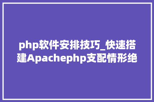 php软件安排技巧_快速搭建Apachephp支配情形绝无废话