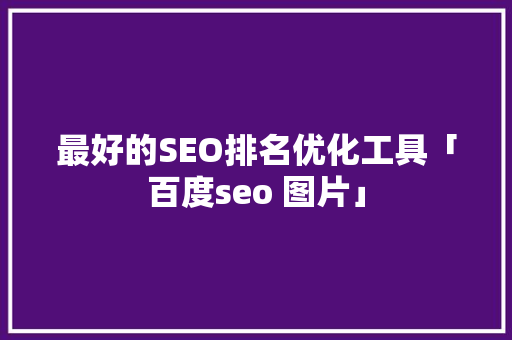 最好的SEO排名优化工具「百度seo 图片」