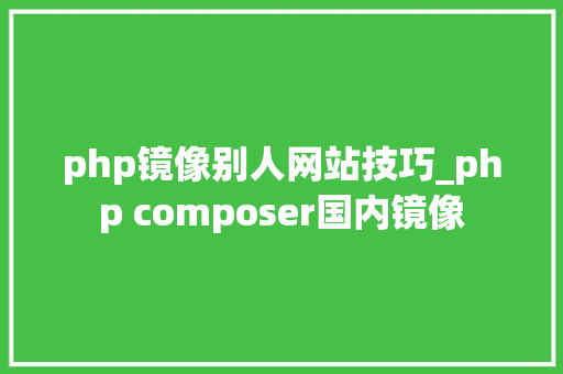 php镜像别人网站技巧_php composer国内镜像