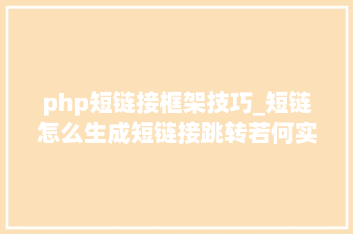 php短链接框架技巧_短链怎么生成短链接跳转若何实现