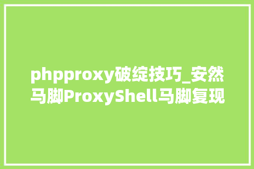 phpproxy破绽技巧_安然马脚ProxyShell马脚复现详解