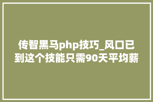 传智黑马php技巧_风口已到这个技能只需90天平均薪资竟可达11k