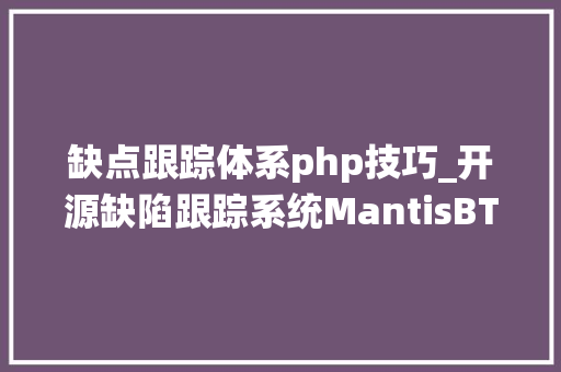 缺点跟踪体系php技巧_开源缺陷跟踪系统MantisBT