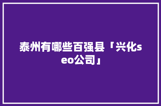 泰州有哪些百强县「兴化seo公司」