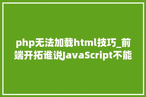 php无法加载html技巧_前端开拓谁说JavaScript不能读取文件