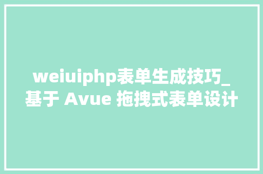weiuiphp表单生成技巧_基于 Avue 拖拽式表单设计器AvueFormDesign