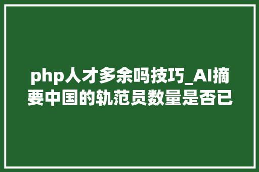 php人才多余吗技巧_AI摘要中国的轨范员数量是否已经饱和或者过剩